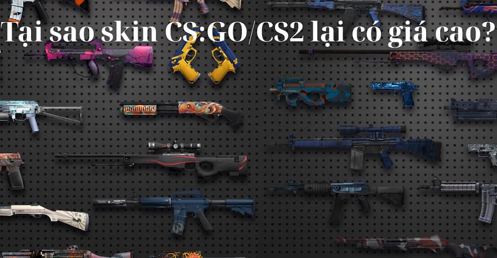 Giải đáp tại sao skin CS:GO / CS2 lại có giá cao